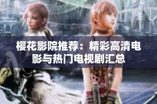 樱花影院推荐：精彩高清电影与热门电视剧汇总