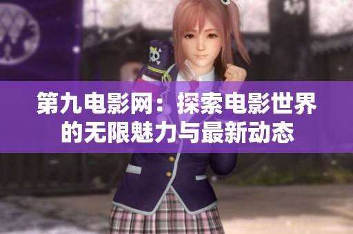 第九电影网：探索电影世界的无限魅力与最新动态