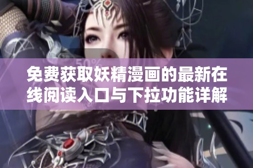免费获取妖精漫画的最新在线阅读入口与下拉功能详解