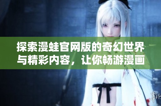 探索漫蛙官网版的奇幻世界与精彩内容，让你畅游漫画乐趣