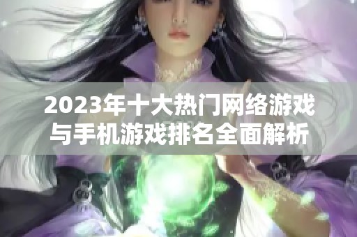 2023年十大热门网络游戏与手机游戏排名全面解析