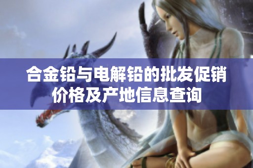 合金铅与电解铅的批发促销价格及产地信息查询