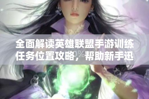 全面解读英雄联盟手游训练任务位置攻略，帮助新手迅速掌握游戏技巧