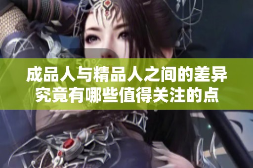 成品人与精品人之间的差异究竟有哪些值得关注的点