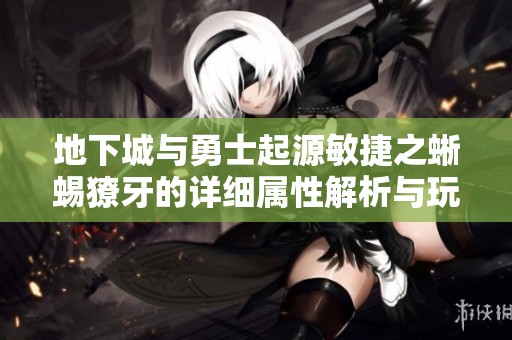 地下城与勇士起源敏捷之蜥蜴獠牙的详细属性解析与玩法指南