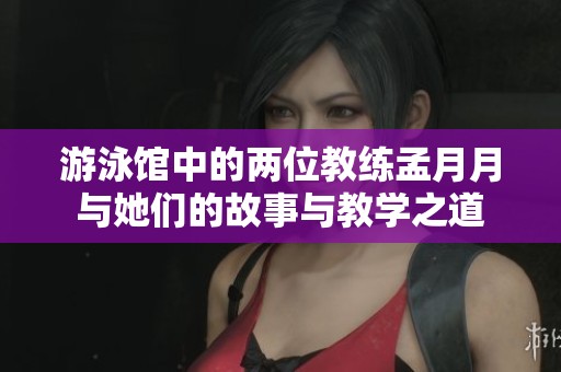 游泳馆中的两位教练孟月月与她们的故事与教学之道