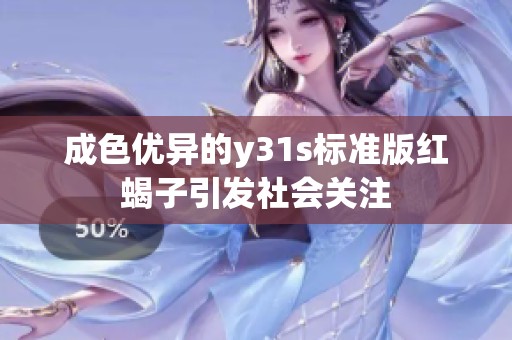 成色优异的y31s标准版红蝎子引发社会关注