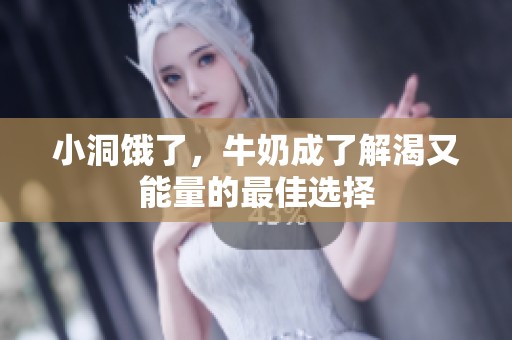 小洞饿了，牛奶成了解渴又能量的最佳选择