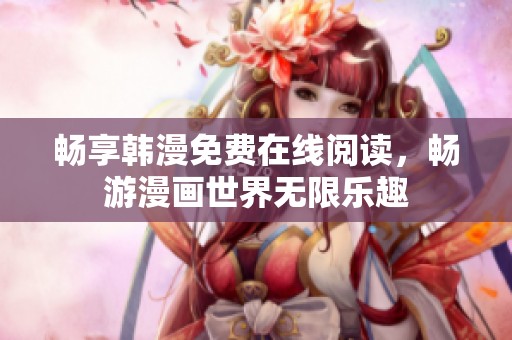 畅享韩漫免费在线阅读，畅游漫画世界无限乐趣