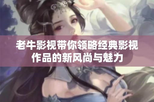 老牛影视带你领略经典影视作品的新风尚与魅力