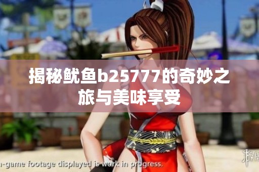 揭秘鱿鱼b25777的奇妙之旅与美味享受