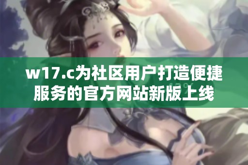 w17.c为社区用户打造便捷服务的官方网站新版上线