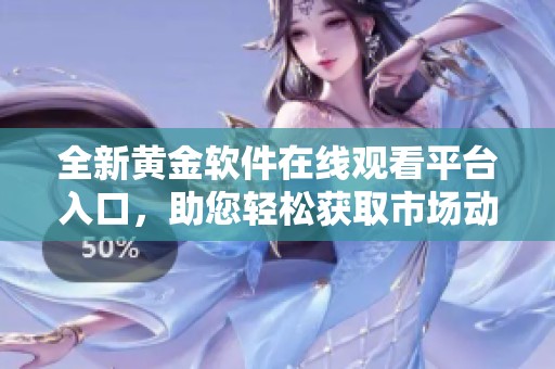 全新黄金软件在线观看平台入口，助您轻松获取市场动态