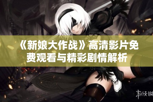 《新娘大作战》高清影片免费观看与精彩剧情解析