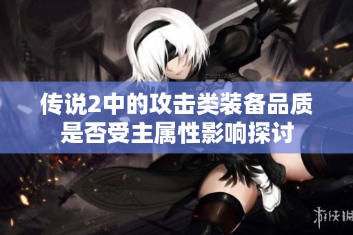 传说2中的攻击类装备品质是否受主属性影响探讨
