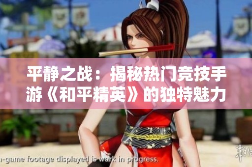 平静之战：揭秘热门竞技手游《和平精英》的独特魅力与玩法