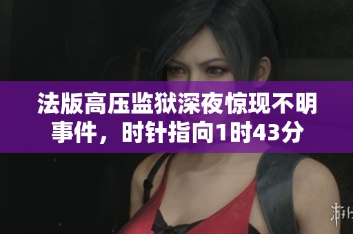 法版高压监狱深夜惊现不明事件，时针指向1时43分