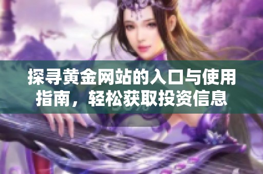 探寻黄金网站的入口与使用指南，轻松获取投资信息