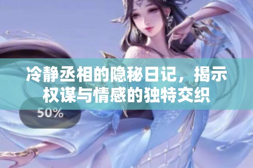 冷静丞相的隐秘日记，揭示权谋与情感的独特交织