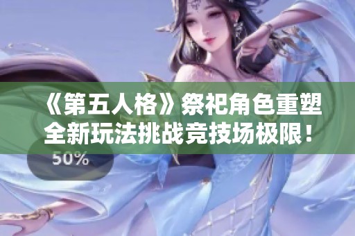 《第五人格》祭祀角色重塑全新玩法挑战竞技场极限！