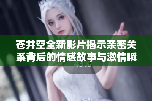 苍井空全新影片揭示亲密关系背后的情感故事与激情瞬间