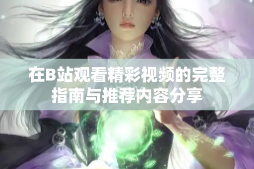 在B站观看精彩视频的完整指南与推荐内容分享