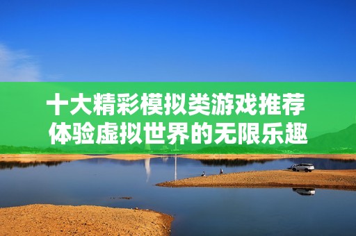十大精彩模拟类游戏推荐 体验虚拟世界的无限乐趣