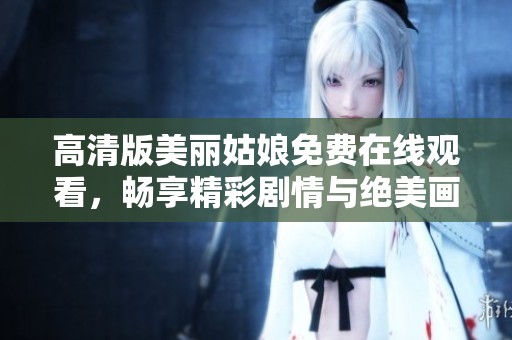 高清版美丽姑娘免费在线观看，畅享精彩剧情与绝美画面