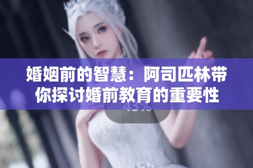 婚姻前的智慧：阿司匹林带你探讨婚前教育的重要性