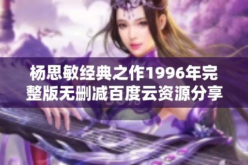 杨思敏经典之作1996年完整版无删减百度云资源分享
