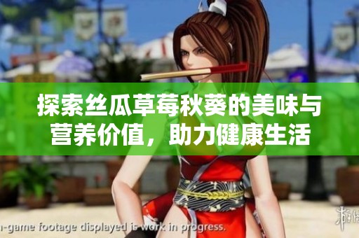 探索丝瓜草莓秋葵的美味与营养价值，助力健康生活