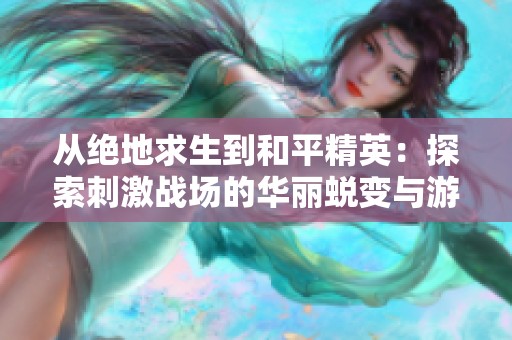 从绝地求生到和平精英：探索刺激战场的华丽蜕变与游戏攻略