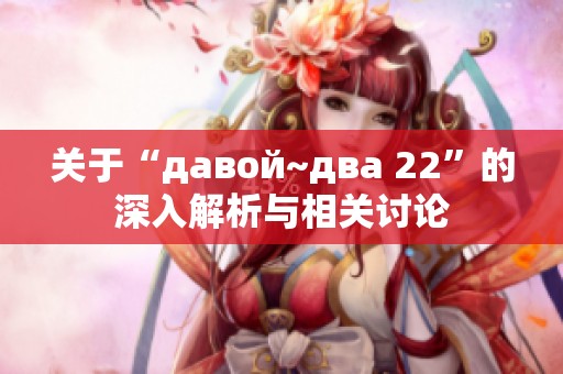关于“давой~два 22”的深入解析与相关讨论
