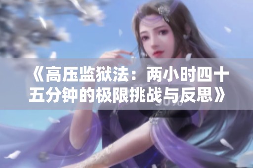 《高压监狱法：两小时四十五分钟的极限挑战与反思》