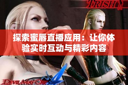探索蜜唇直播应用：让你体验实时互动与精彩内容