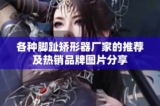 各种脚趾矫形器厂家的推荐及热销品牌图片分享