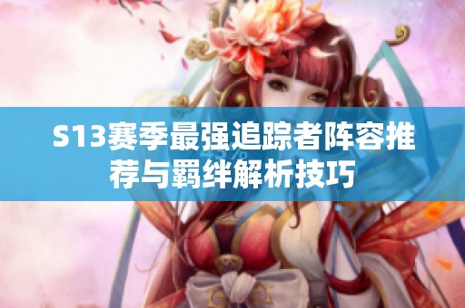 S13赛季最强追踪者阵容推荐与羁绊解析技巧