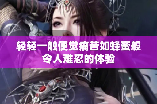 轻轻一触便觉痛苦如蜂蜜般令人难忍的体验