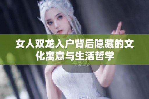 女人双龙入户背后隐藏的文化寓意与生活哲学
