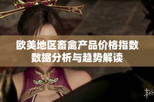 欧美地区畜禽产品价格指数数据分析与趋势解读