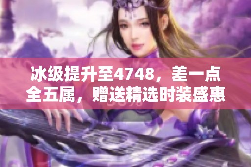 冰级提升至4748，差一点全五属，赠送精选时装盛惠来袭