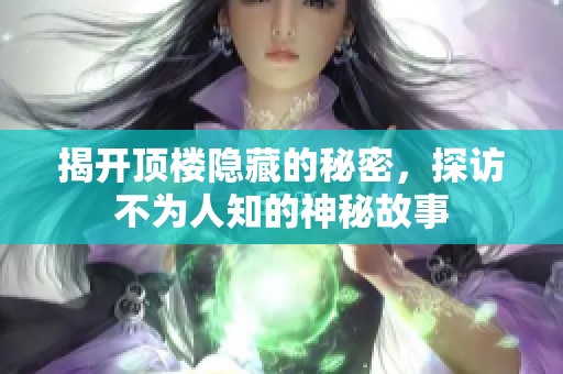 揭开顶楼隐藏的秘密，探访不为人知的神秘故事