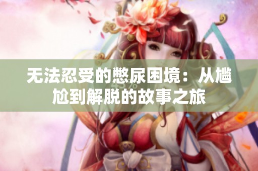 无法忍受的憋尿困境：从尴尬到解脱的故事之旅