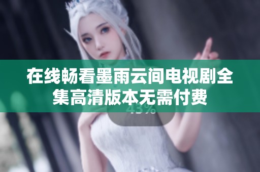 在线畅看墨雨云间电视剧全集高清版本无需付费