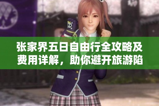 张家界五日自由行全攻略及费用详解，助你避开旅游陷阱