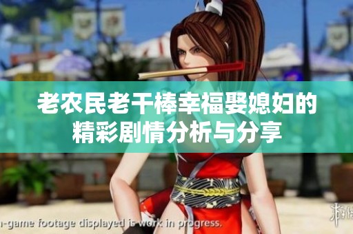 老农民老干棒幸福娶媳妇的精彩剧情分析与分享