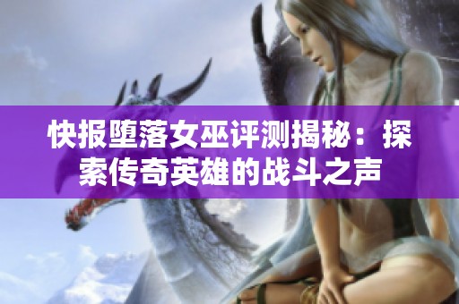 快报堕落女巫评测揭秘：探索传奇英雄的战斗之声