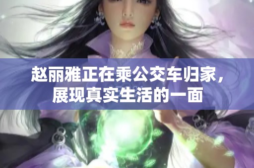 赵丽雅正在乘公交车归家，展现真实生活的一面
