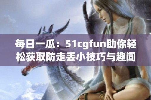 每日一瓜：51cgfun助你轻松获取防走丢小技巧与趣闻