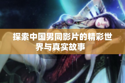 探索中国男同影片的精彩世界与真实故事  
